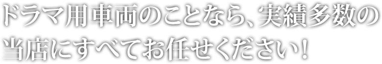 ドラマ用車両のことなら、実績多数の当店にすべてお任せください！